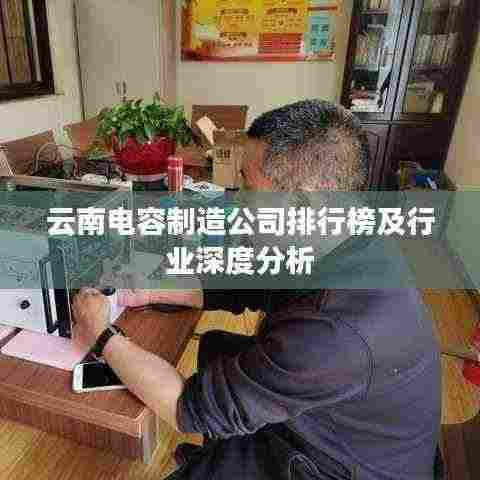 云南电容制造公司排行榜及行业深度分析