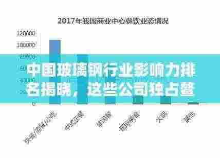 中国玻璃钢行业影响力排名揭晓，这些公司独占鳌头！