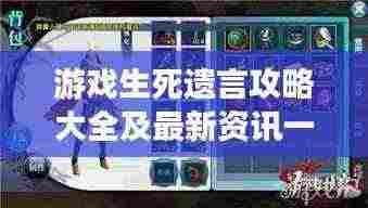 游戏生死遗言攻略大全及最新资讯一网打尽！