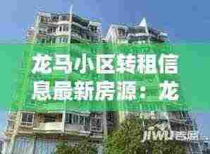 龙马小区转租信息最新房源：龙马新居房价 