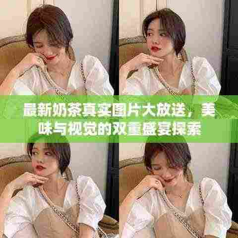 最新奶茶真实图片大放送，美味与视觉的双重盛宴探索
