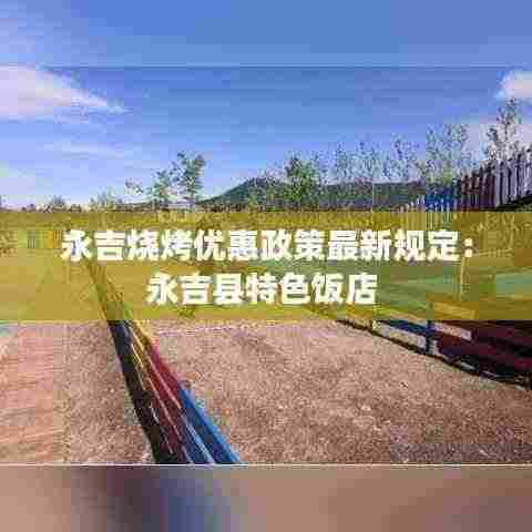 永吉烧烤优惠政策最新规定：永吉县特色饭店 