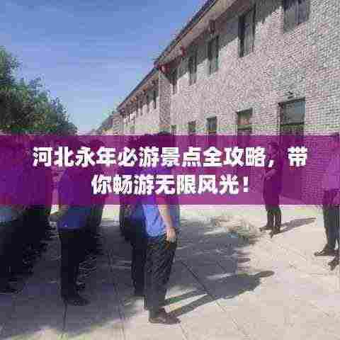 河北永年必游景点全攻略，带你畅游无限风光！