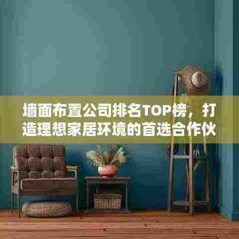 墙面布置公司排名TOP榜，打造理想家居环境的首选合作伙伴