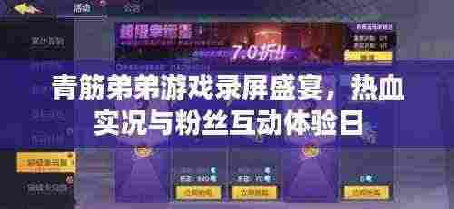 青筋弟弟游戏录屏盛宴，热血实况与粉丝互动体验日