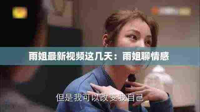 雨姐最新视频这几天：雨姐聊情感 