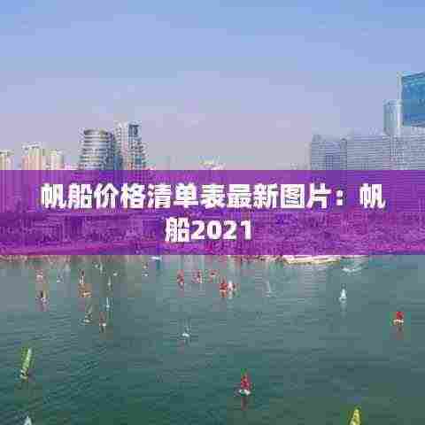 帆船价格清单表最新图片：帆船2021 