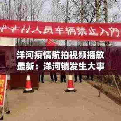 洋河疫情航拍视频播放最新：洋河镇发生大事了 