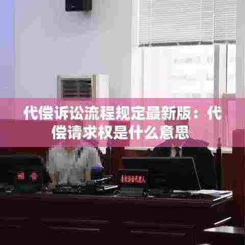 代偿诉讼流程规定最新版：代偿请求权是什么意思 