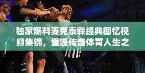独家爆料麦克泰森经典回忆视频集锦，重温传奇体育人生之旅