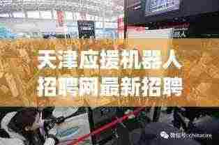 天津应援机器人招聘网最新招聘：天津机器人展览 