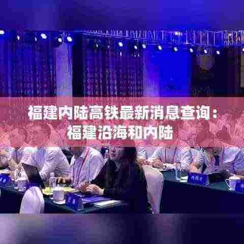 福建内陆高铁最新消息查询：福建沿海和内陆 