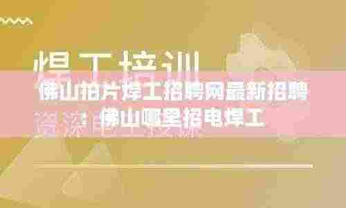 佛山拍片焊工招聘网最新招聘：佛山哪里招电焊工 