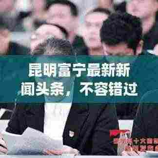 昆明富宁最新新闻头条，不容错过的本地资讯！