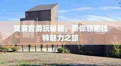 货夏宫游玩秘籍，带你领略独特魅力之旅