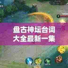 盘古神坛台词大全最新一集：盘古的台词语音 