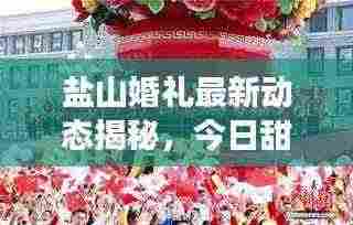 盐山婚礼最新动态揭秘，今日甜蜜瞬间，不容错过！