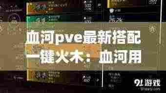 血河pve最新搭配一键火木：血河用什么武器收益最大 