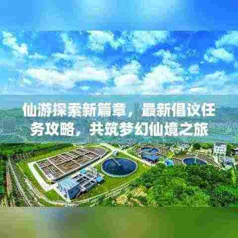 仙游探索新篇章，最新倡议任务攻略，共筑梦幻仙境之旅