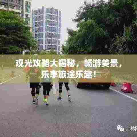 观光攻略大揭秘，畅游美景，乐享旅途乐趣！