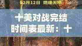 十美对战完结时间表最新：十美对战完结时间表最新版 