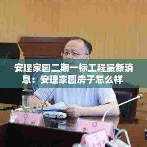 安理家园二期一标工程最新消息：安理家园房子怎么样 