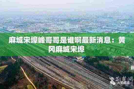 麻城宋埠峰哥哥是谁啊最新消息：黄冈麻城宋埠 