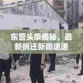 东营头条揭秘，最新拆迁新闻速递