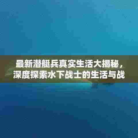 最新潜艇兵真实生活大揭秘，深度探索水下战士的生活与战斗