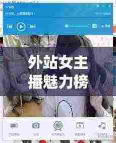 外站女主播魅力榜单，十大网红女神排名揭晓！