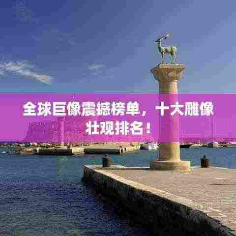 全球巨像震撼榜单，十大雕像壮观排名！