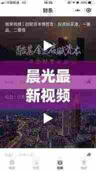 晨光最新视频报道，今日热点一网打尽