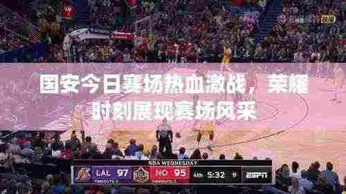 国安今日赛场热血激战，荣耀时刻展现赛场风采