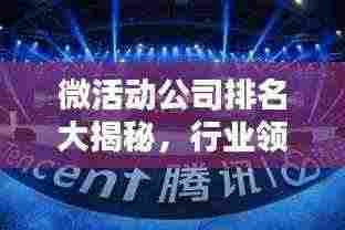 微活动公司排名大揭秘，行业领军者一览无余