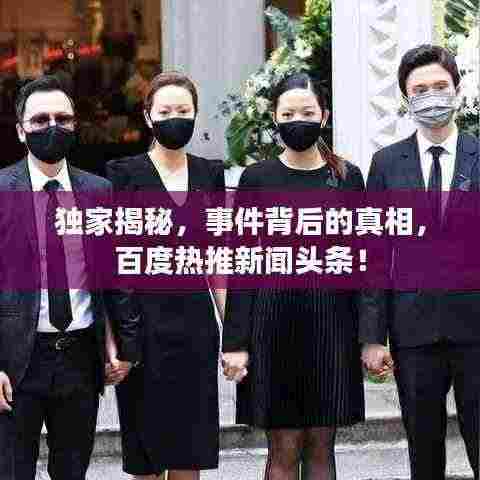 独家揭秘，事件背后的真相，百度热推新闻头条！