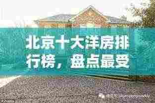 北京十大洋房排行榜，盘点最受欢迎的洋房住宅