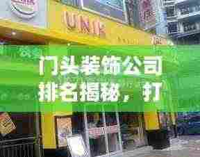 门头装饰公司排名揭秘，打造独具魅力的商业门面！