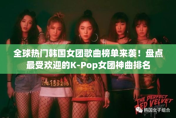 全球热门韩国女团歌曲榜单来袭！盘点最受欢迎的K-Pop女团神曲排名