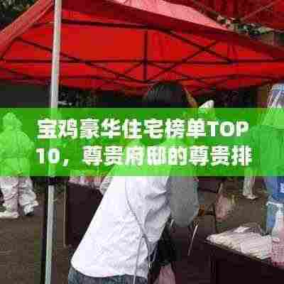 宝鸡豪华住宅榜单TOP10，尊贵府邸的尊贵排名