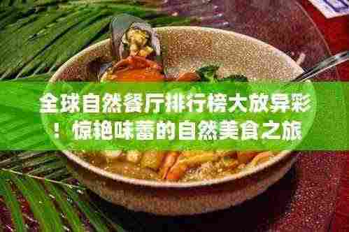 全球自然餐厅排行榜大放异彩！惊艳味蕾的自然美食之旅