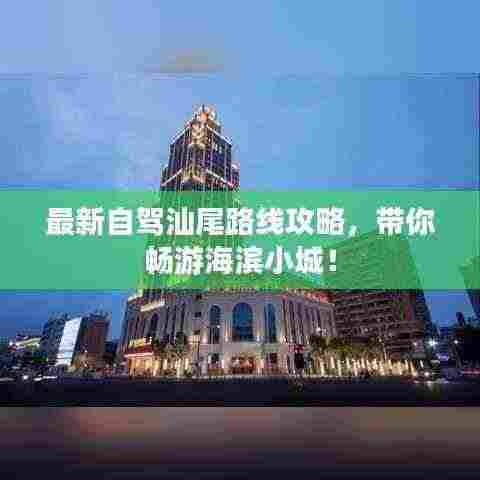 最新自驾汕尾路线攻略，带你畅游海滨小城！