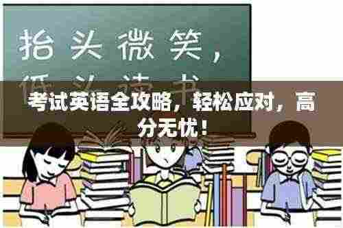 考试英语全攻略，轻松应对，高分无忧！
