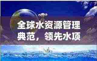全球水资源管理典范，领先水项目排名引领世界潮流