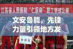 文安鲁能，先锋力量引领地方发展新篇章