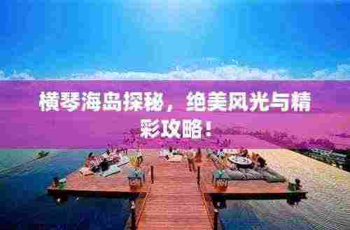 横琴海岛探秘，绝美风光与精彩攻略！