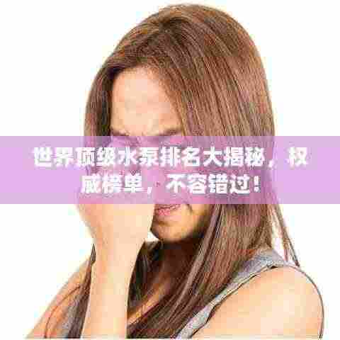 世界顶级水泵排名大揭秘，权威榜单，不容错过！