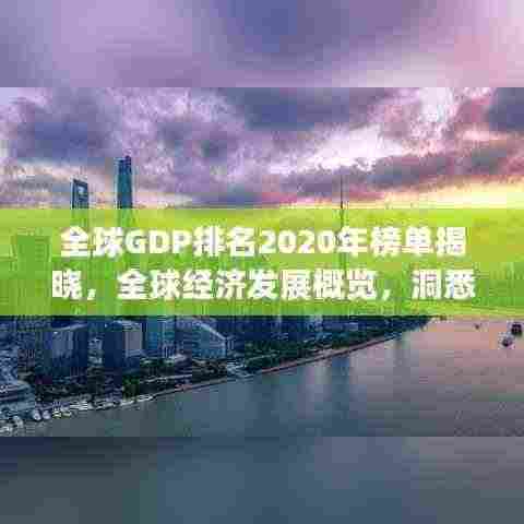 全球GDP排名2020年榜单揭晓，全球经济发展概览，洞悉各国经济走势！