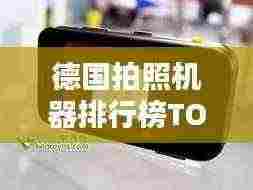 德国拍照机器排行榜TOP10，不容错过的摄影神器！