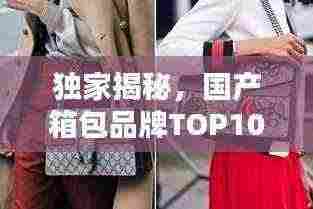 独家揭秘，国产箱包品牌TOP10榜单，品质与时尚并存！