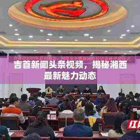 吉首新闻头条视频，揭秘湘西最新魅力动态